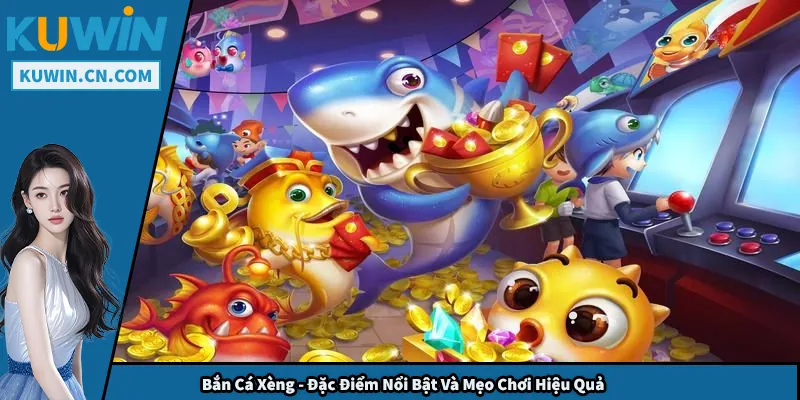 Bắn Cá Xèng - Đặc Điểm Nổi Bật Và Mẹo Chơi Hiệu Quả