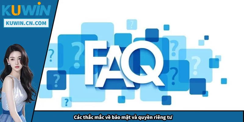 FAQs Kuwin – Giải Đáp Toàn Bộ Thắc Mắc Người Chơi Cần Biết Các thắc mắc về bảo mật và quyền riêng tư