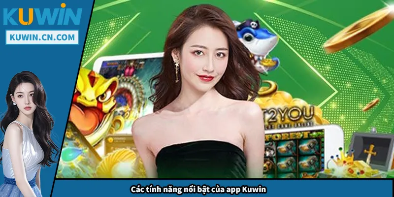 Tải App Kuwin – Hướng Dẫn Cài Đặt Và Sử Dụng An Toàn Các tính năng nổi bật của app Kuwin