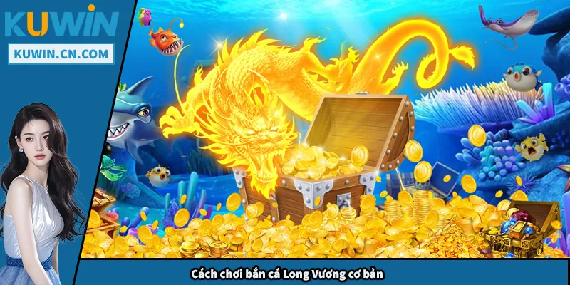 Bắn Cá Long Vương - Mẹo Chơi Giúp Bạn Luôn Có Thưởng Cách chơi bắn cá Long Vương cơ bản