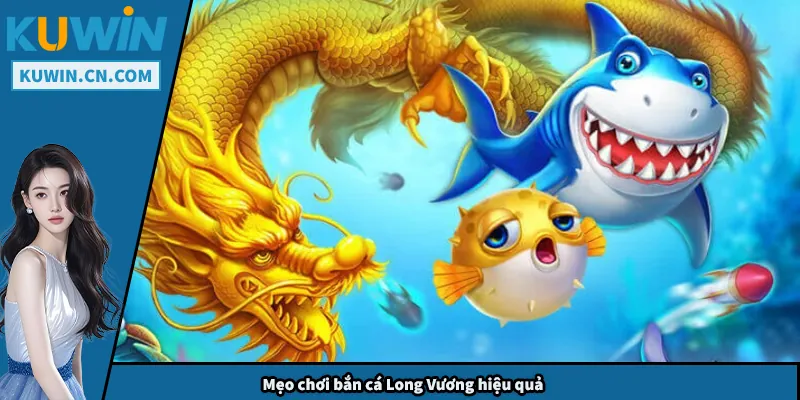 Bắn Cá Long Vương - Mẹo Chơi Giúp Bạn Luôn Có Thưởng Mẹo chơi bắn cá Long Vương hiệu quả